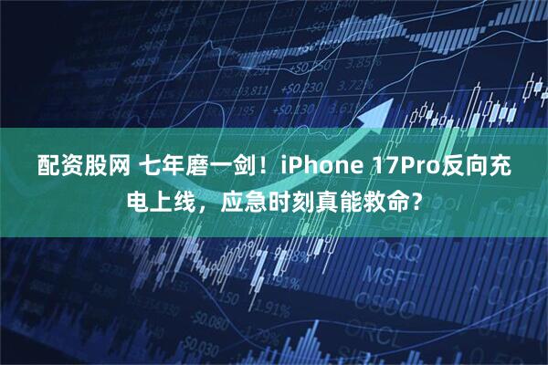 配资股网 七年磨一剑！iPhone 17Pro反向充电上线，应急时刻真能救命？