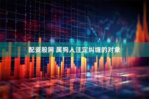 配资股网 属狗人注定纠缠的对象