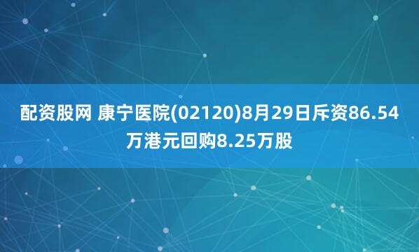 配资股网 康宁医院(02120)8月29日斥资86.54万港元回购8.25万股