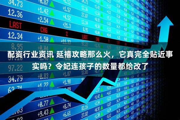 配资行业资讯 延禧攻略那么火，它真完全贴近事实吗？令妃连孩子的数量都给改了