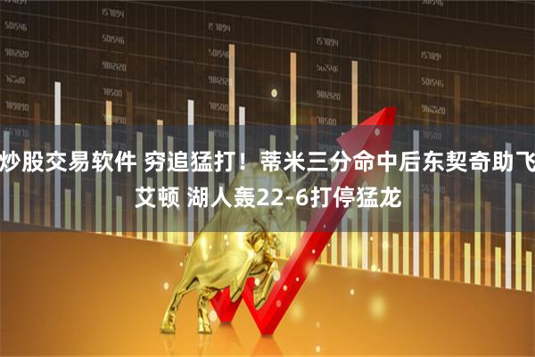 炒股交易软件 穷追猛打！蒂米三分命中后东契奇助飞艾顿 湖人轰22-6打停猛龙