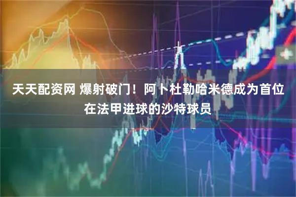 天天配资网 爆射破门！阿卜杜勒哈米德成为首位在法甲进球的沙特球员
